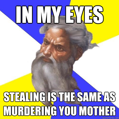 In my eyes Stealing is the same as murdering you mother  Advice God