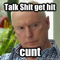 Talk Shit get hit  cunt  Alf Stewart