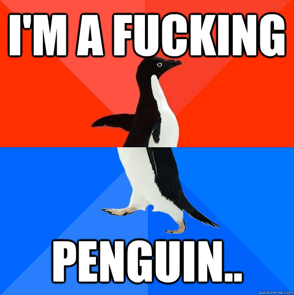 I'm a Fucking Penguin..  Socially Awesome Awkward Penguin