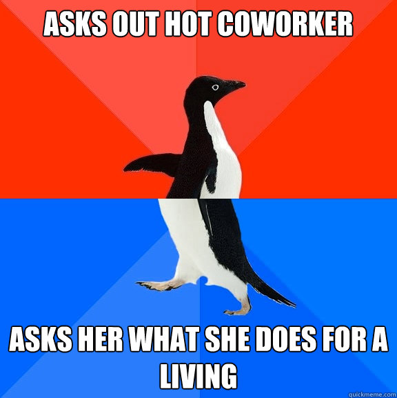 asks out hot coworker asks her what she does for a living  Socially Awesome Awkward Penguin