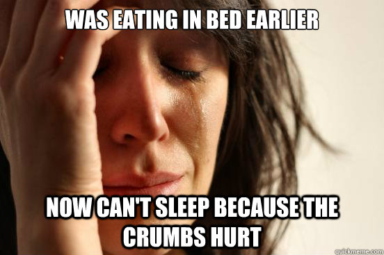 Was eating in bed earlier Now can't sleep because the crumbs hurt  First World Problems