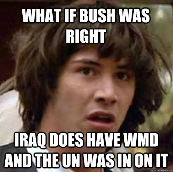 What if bush was right Iraq does have WMD and the UN was in on it  conspiracy keanu