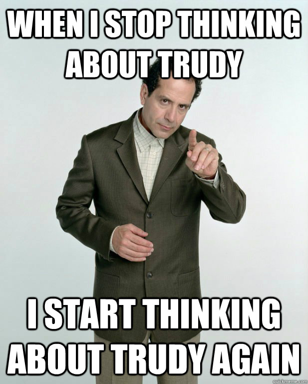 when I stop thinking about trudy i start thinking about trudy again  adrian monk