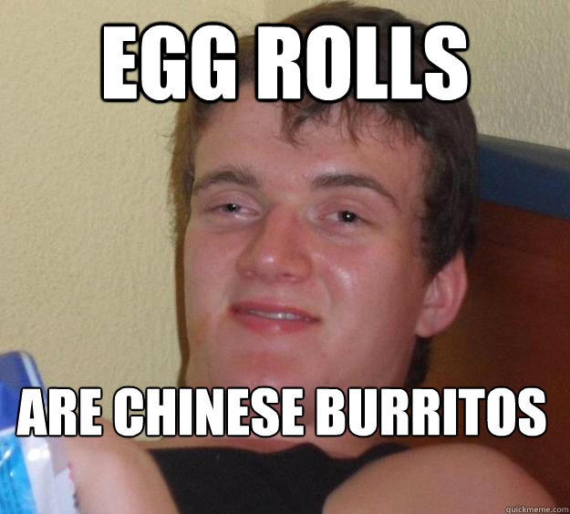 egg rolls Are chinese burritos  10 Guy