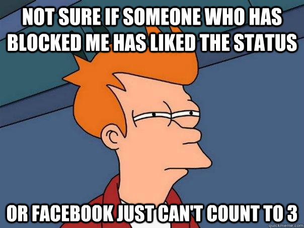 Not sure if someone who has blocked me has liked the status or facebook just can't count to 3 - Not sure if someone who has blocked me has liked the status or facebook just can't count to 3  Futurama Fry
