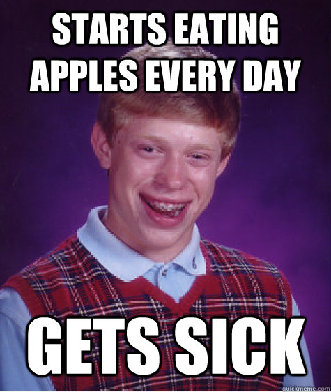 Starts eating apples every day Gets sick  Bad Luck Brian