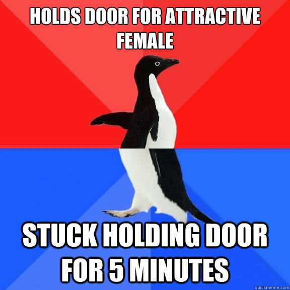 Holds door for attractive female Stuck holding door for 5 minutes  Socially Awksome Penguin