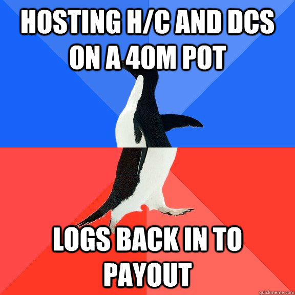 Hosting h/c and dcs on a 40m pot logs back in to payout  Socially Awkward Awesome Penguin