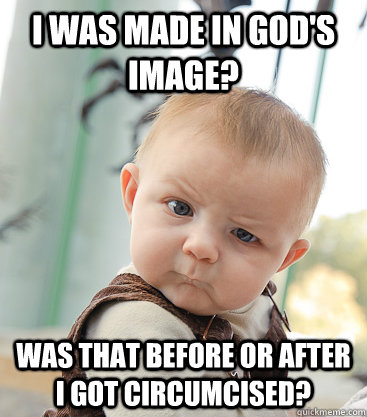 I was made in God's image? Was that before or after I got circumcised?  skeptical baby