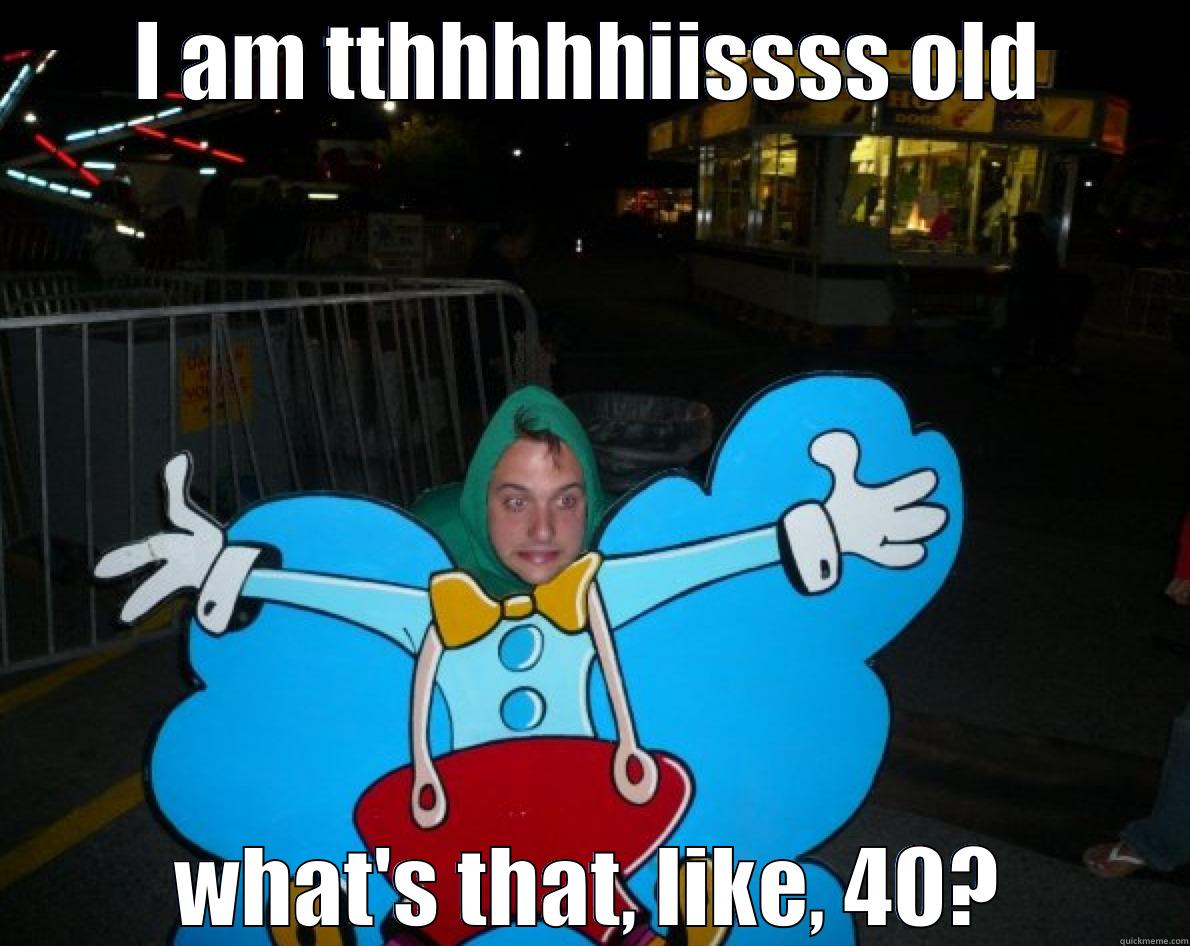 I AM TTHHHHHIISSSS OLD WHAT'S THAT, LIKE, 40? Misc