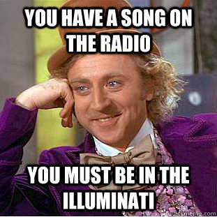 You have a song on the radio  you must be in the illuminati  Psychotic Willy Wonka