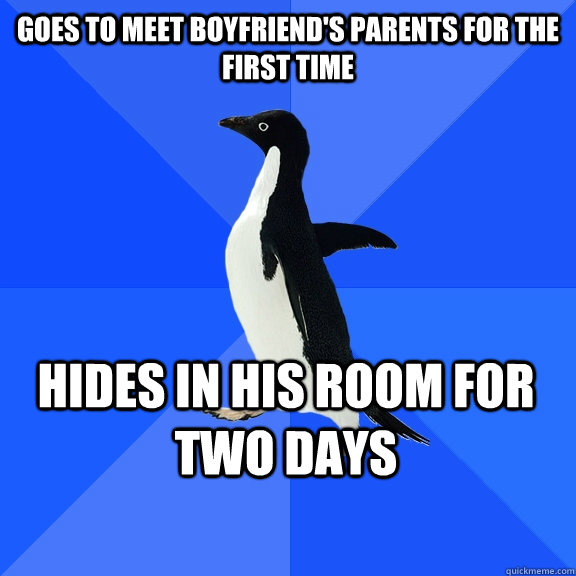 goes to meet boyfriend's parents for the first time hides in his room for two days   - goes to meet boyfriend's parents for the first time hides in his room for two days    Socially Awkward Penguin