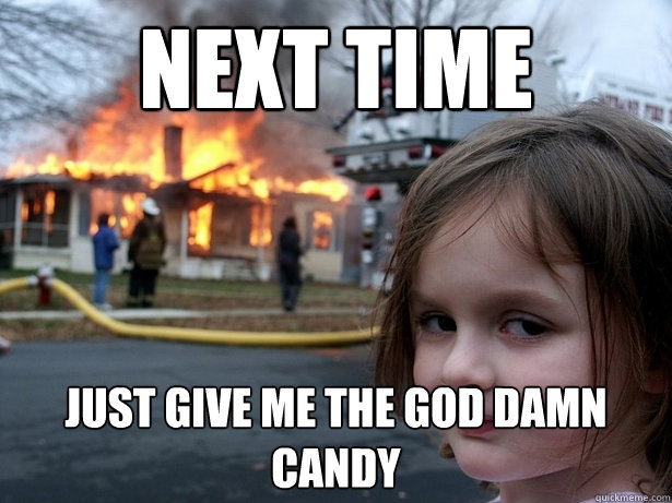 next time just give me the god dAMN candy  Disaster Girl