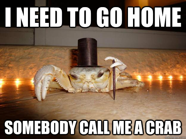 i need to go home somebody call me a crab  Fancy Crab