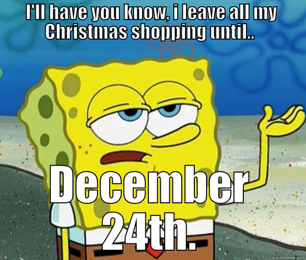 I'LL HAVE YOU KNOW, I LEAVE ALL MY CHRISTMAS SHOPPING UNTIL..  DECEMBER 24TH. Tough Spongebob