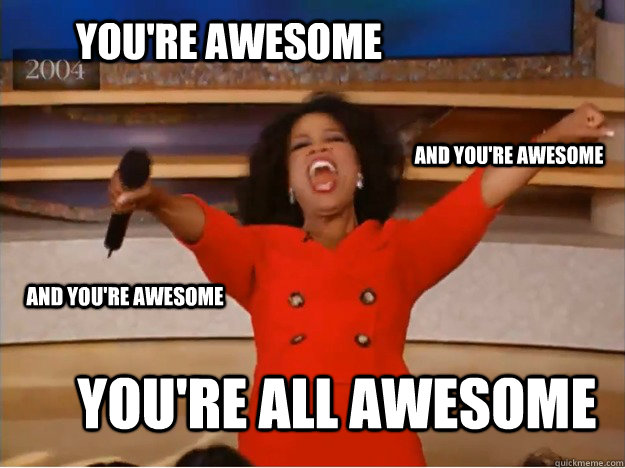 You're awesome You're all awesome and you're awesome and you're awesome - You're awesome You're all awesome and you're awesome and you're awesome  oprah you get a car