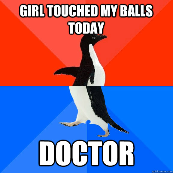 Girl touched my balls today Doctor  Socially Awesome Awkward Penguin