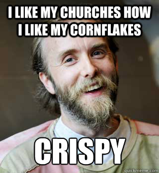 I like my churches how i like my cornflakes crispy  