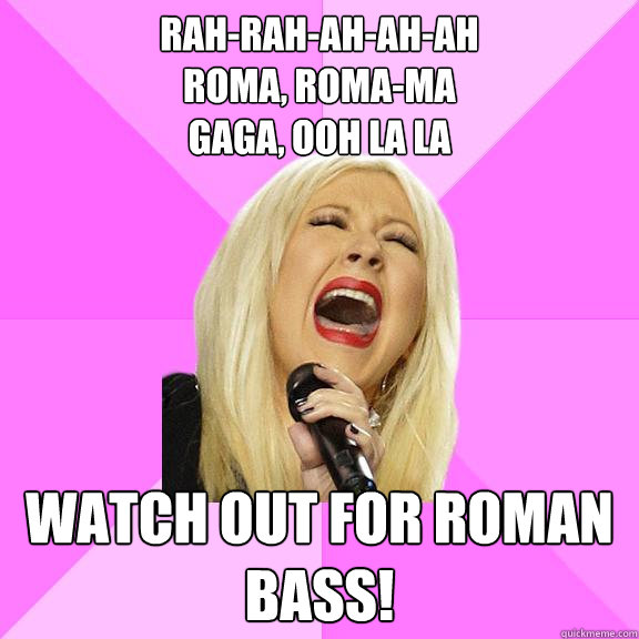 Rah-rah-ah-ah-ah
Roma, Roma-ma
GaGa, ooh la la Watch out for Roman bass!  Wrong Lyrics Christina