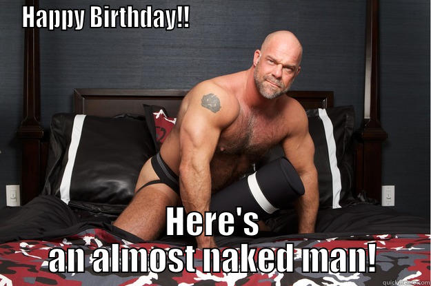 Naked birthday - HAPPY BIRTHDAY!!                                                  HERE'S AN ALMOST NAKED MAN! Gorilla Man