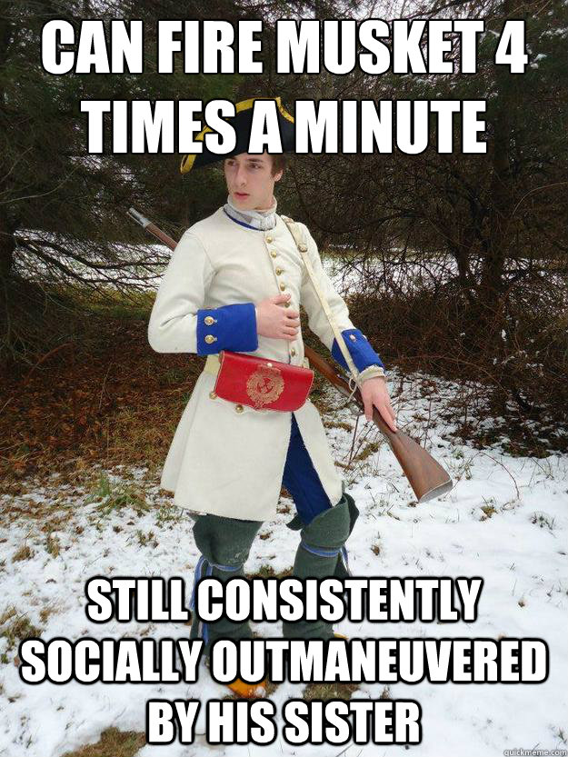 Can Fire Musket 4 times a minute still Consistently Socially Outmaneuvered By his sister  