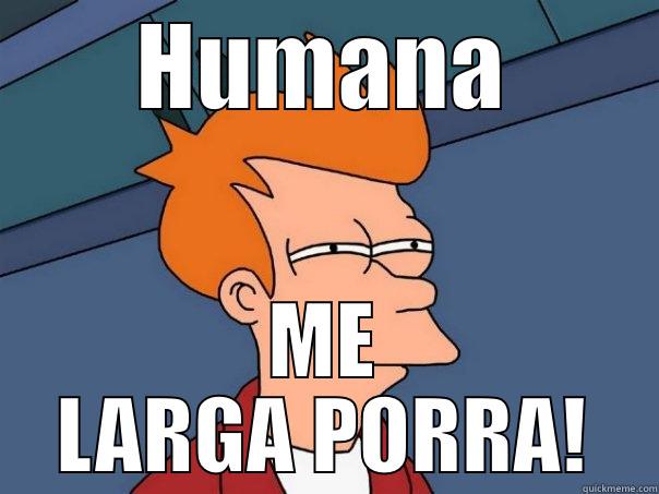 HUMANA ME LARGA PORRA! Futurama Fry