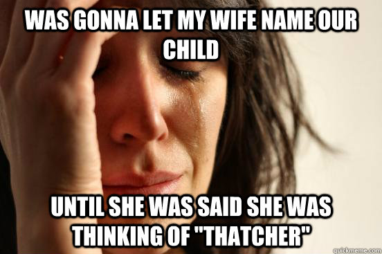Was gonna let my wife name our child until she was said she was thinking of 