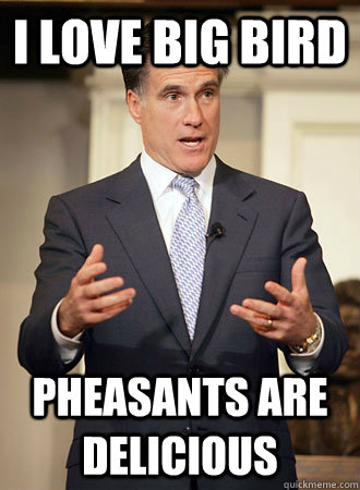 i love big bird pheasants are delicious  Relatable Romney