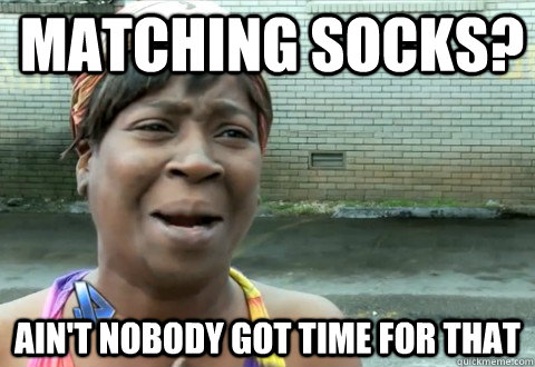 Matching socks? Ain't Nobody Got Time for that  aintnobody