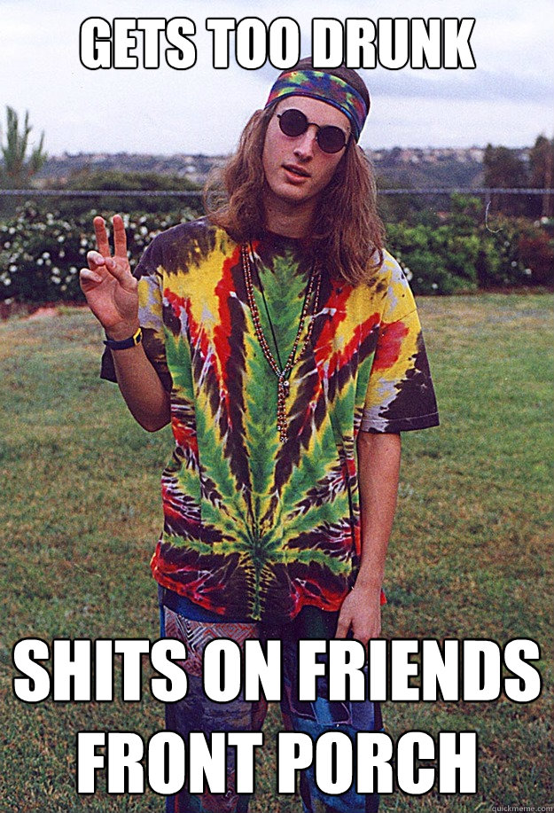 Gets too drunk shits on friends front porch  Freshman Hippie