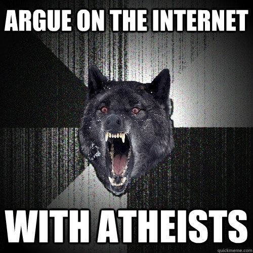 argue on the internet with atheists  Insanity Wolf