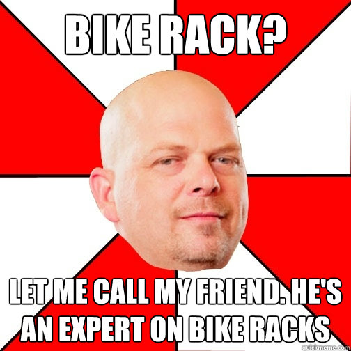 Bike rack? Let me call my friend. He's an expert on bike racks  Pawn Star