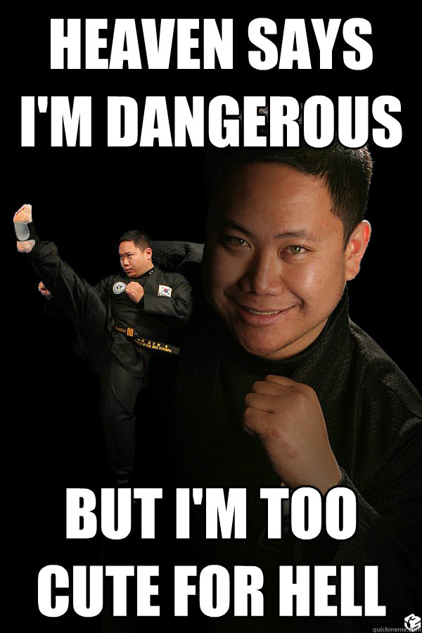 Heaven says I'm dangerous But i'm too cute for Hell  TKD James ThunderFoot