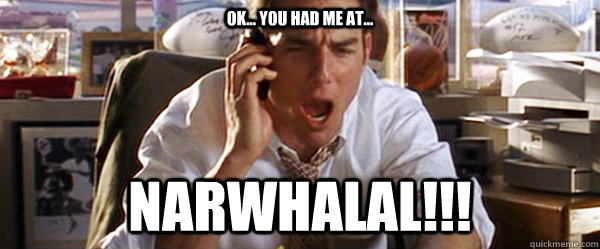 ok... you had me at... Narwhalal!!! - ok... you had me at... Narwhalal!!!  JERRYMAGUIRE