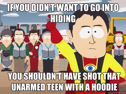 If you didn't want to go into hiding You shouldn't have shot that unarmed teen with a hoodie  Captain Hindsight
