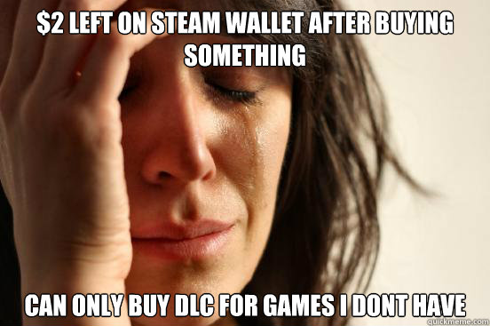 $2 LEFT ON STEAM WALLET AFTER BUYING SOMETHING CAN only buy dlc for games i dont have  First World Problems