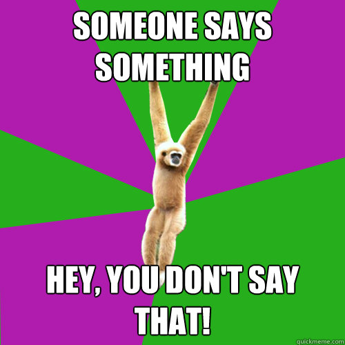 Someone says something Hey, you don't say that! - Someone says something Hey, you don't say that!  Over-used quote gibbon