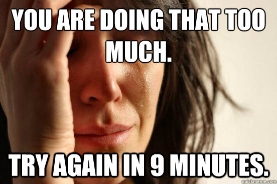 You are doing that too much. try again in 9 minutes.  First World Problems