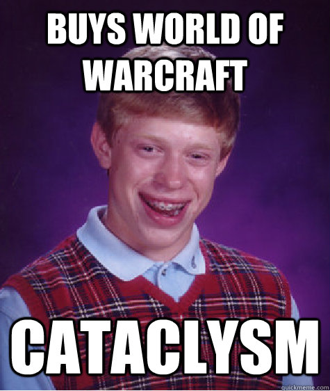 Buys World of warcraft cataclysm  Bad Luck Brian