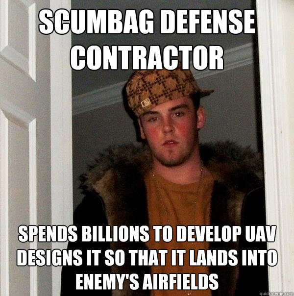 Scumbag Defense contractor spends billions to develop UAV designs it so that it lands into enemy's airfields  Scumbag Steve