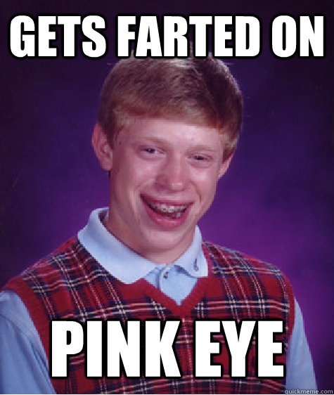 gets farted on pink eye - gets farted on pink eye  Bad Luck Brian