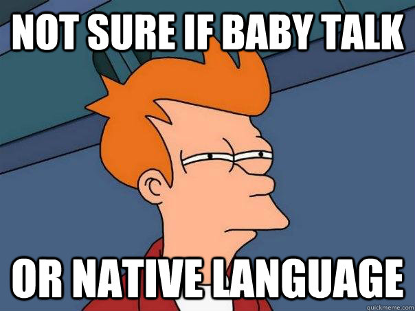 Not sure if baby talk Or native language  Futurama Fry