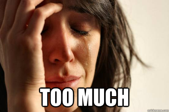  Too much  First World Problems