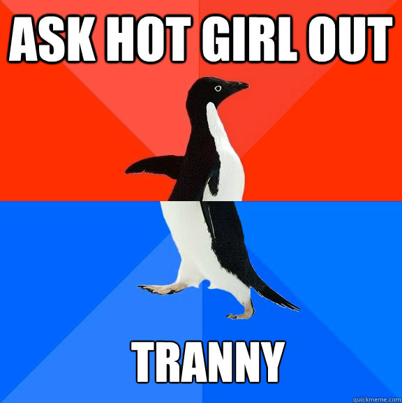 ask hot girl out tranny  Socially Awesome Awkward Penguin