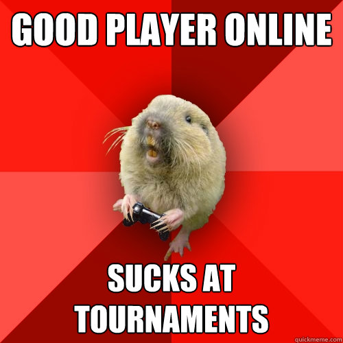 GOOD player online sucks at tournaments  Gaming Gopher