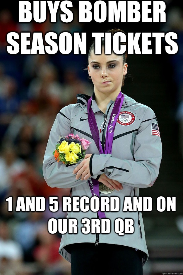 Buys Bomber Season Tickets 1 and 5 record and on our 3rd QB
  Unimpressed McKayla