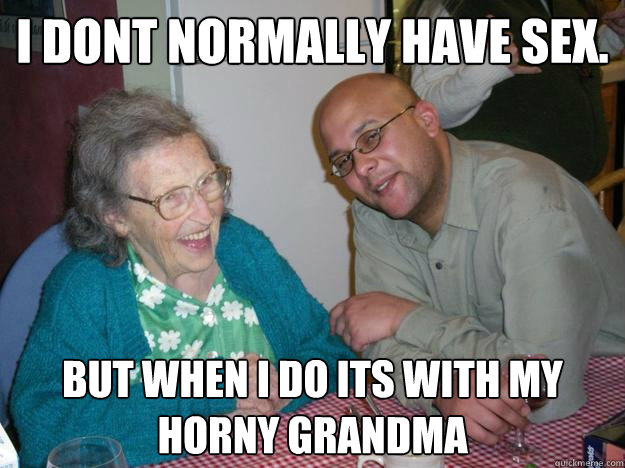 I dont normally have sex. but when i do its with my horny grandma - I dont normally have sex. but when i do its with my horny grandma  Lionel