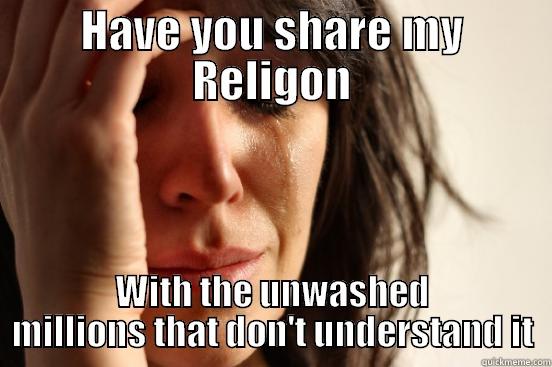 HAVE YOU SHARE MY RELIGON WITH THE UNWASHED MILLIONS THAT DON'T UNDERSTAND IT First World Problems
