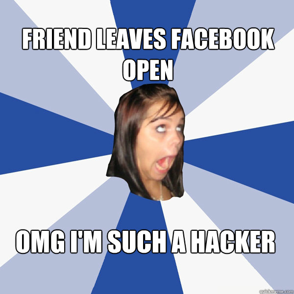 Friend leaves Facebook open OMG I'M SUCH A HACKER  Annoying Facebook Girl
