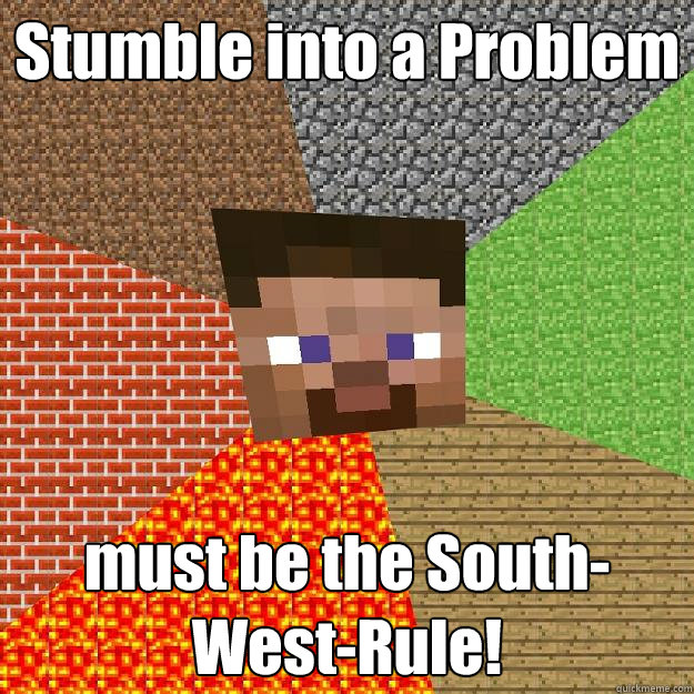 Stumble into a Problem must be the South-West-Rule!  Minecraft